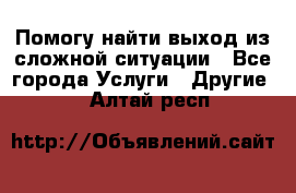 Помогу найти выход из сложной ситуации - Все города Услуги » Другие   . Алтай респ.